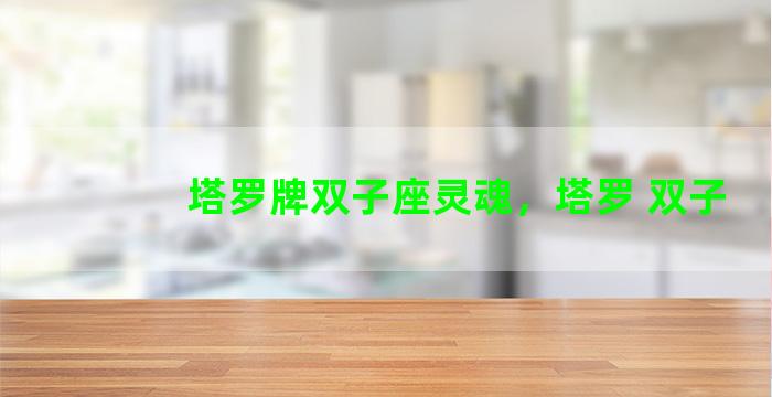塔罗牌双子座灵魂，塔罗 双子